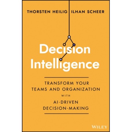 Decision Intelligence: Transform Your Team and Organization with AI-Driven Decision-Making