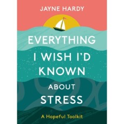 Everything I Wish I'd Known About Stress: A Hopeful Toolkit