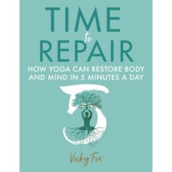 Time to Repair: How Yoga Can Restore Body and Mind in 5 Minutes a Day