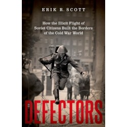 Defectors: How the Illicit Flight of Soviet Citizens Built the Borders of the Cold War World