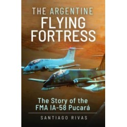 The Argentine Flying Fortress: The Story of the FMA IA-58 Pucar