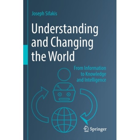 Understanding and Changing the World: From Information to Knowledge and Intelligence