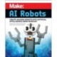 Make - AI Robots: Create Amazing Robots with Artificial Intelligence Using micro:bit