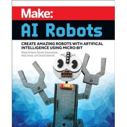 Make - AI Robots: Create Amazing Robots with Artificial Intelligence Using micro:bit
