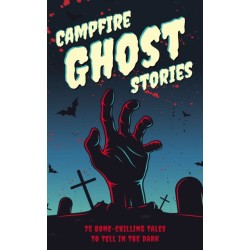 Campfire Ghost Stories: 50+ Bone-Chilling Tales to Tell in the Dark