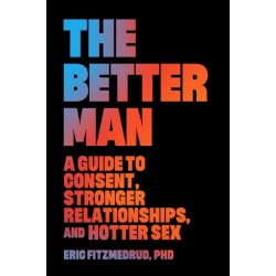 The Better Man: A Guide to Consent, Stronger Relationships, and Hotter Sex