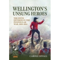 Wellington's Unsung Heroes: The Fifth Division in the Peninsular War, 1810-1814