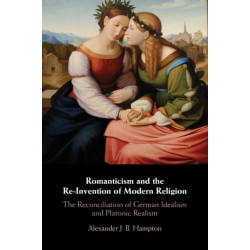 Romanticism and the Re-Invention of Modern Religion: The Reconciliation of German Idealism and Platonic Realism