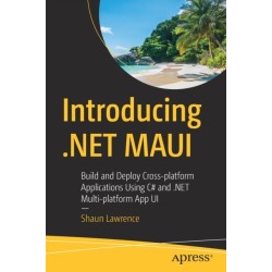 Introducing .NET MAUI: Build and Deploy Cross-platform Applications Using C- and .NET Multi-platform App UI