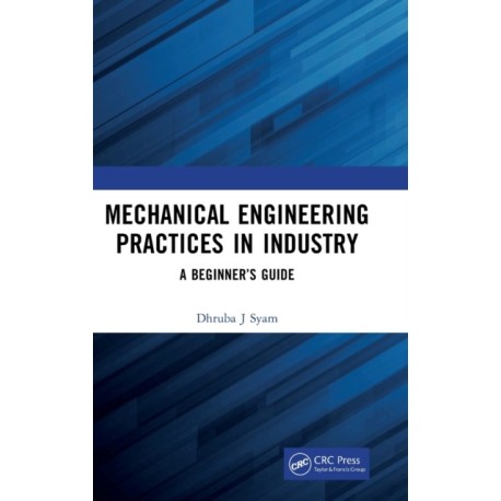 Mechanical Engineering Practices in Industry: A Beginner’s Guide