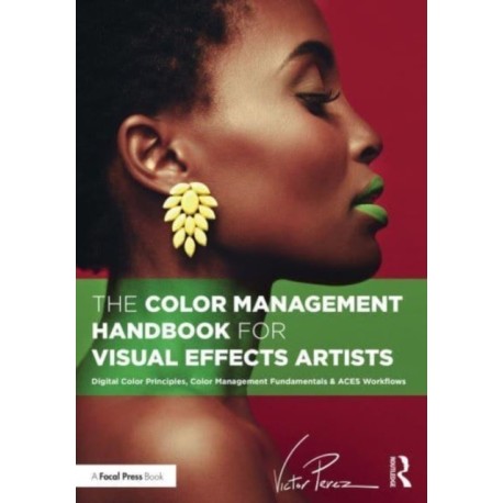 The Color Management Handbook for Visual Effects Artists: Digital Color Principles, Color Management Fundamentals & ACES Workflows