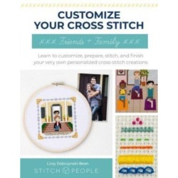 Customize Your Cross-Stitch: Friends and Family: Learn to customize, prepare, stitch, and finish your very own personalized cross-stitch creations