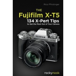 The Fujifilm X-T5: 134 X-Pert Tips to Get the Most Out of Your Camera