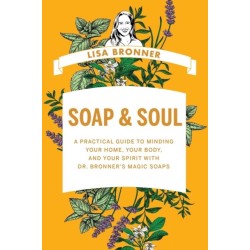Soap & Soul: A Practical Guide to Minding Your Home, Your Body, and Your Spirit with Dr. Bronner's Magic Soaps