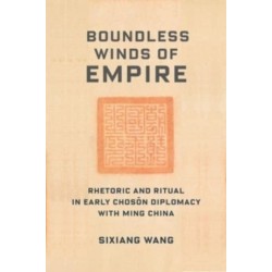 Boundless Winds of Empire: Rhetoric and Ritual in Early Choson Diplomacy with Ming China