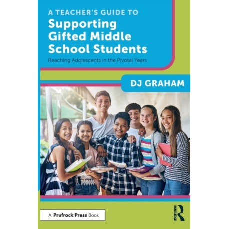 A Teacher’s Guide to Supporting Gifted Middle School Students: Reaching Adolescents in the Pivotal Years