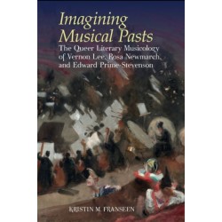 Imagining Musical Pasts: The Queer Literary Musicology of Vernon Lee, Rosa Newmarch, and Edward Prime-Stevenson