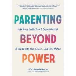 Parenting Beyond Power: How to Use Connection and Collaboration to Transform Your Family--and the World