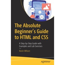 The Absolute Beginner's Guide to HTML and CSS: A Step-by-Step Guide with Examples and Lab Exercises