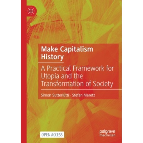 Make Capitalism History: A Practical Framework for Utopia and the Transformation of Society