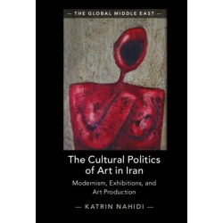 The Cultural Politics of Art in Iran: Modernism, Exhibitions, and Art Production