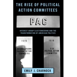 The Rise of Political Action Committees: Interest Group Electioneering and the Transformation of American Politics