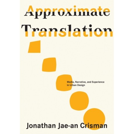 Approximate Translation: Media, Narrative, and Experience in Urban Design