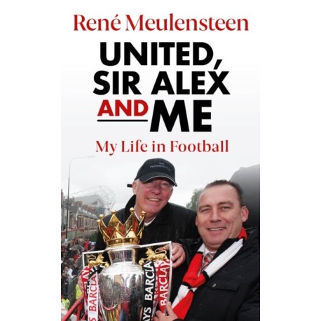 Rene Meulensteen: United, Sir Alex & Me: My Life In Football