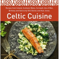Celtic Cuisine: Recipes from Ireland, Scotland, Wales, Cornwall, Isle of Man, Brittany and Galicia by Gilli Davies and Huw Jones