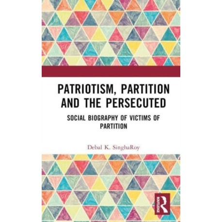 Patriotism, Partition and the Persecuted: Social Biography of Victims of Partition