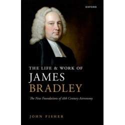 The Life and Work of James Bradley: The New Foundations of 18th Century Astronomy