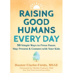 Raising Good Humans Every Day: 50 Simple Ways to Press Pause, Stay Present, and Connect with Your Kids