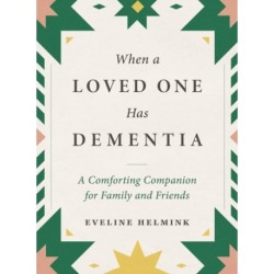 When a Loved One Has Dementia: A Comforting Companion for Family and Friends
