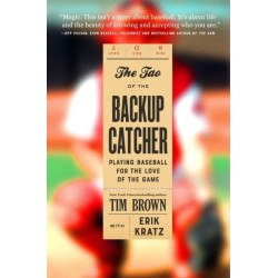 The The Tao of the Backup Catcher : Playing Baseball for the Love of the Game: Playing Baseball for the Love of the Game