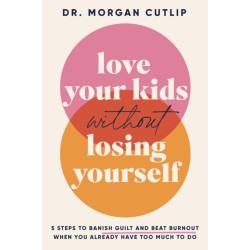 Love Your Kids Without Losing Yourself: 5 Steps for Busy Moms to Banish Guilt and Finally Beat Burnout