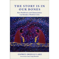 The Story is in Our Bones: How Worldviews and Climate Justice Can Remake a World in Crisis