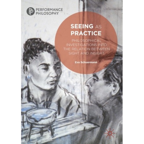 Seeing as Practice: Philosophical Investigations into the Relation Between Sight and Insight