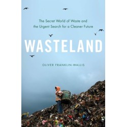 Wasteland : The Secret World of Waste and the Urgent Search for a Cleaner Future: The Secret World of Waste and the Urgent Search for a Cleaner Future
