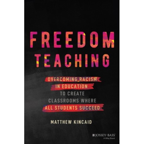 Freedom Teaching: Overcoming Racism in Education to Create Classrooms Where All Students Succeed