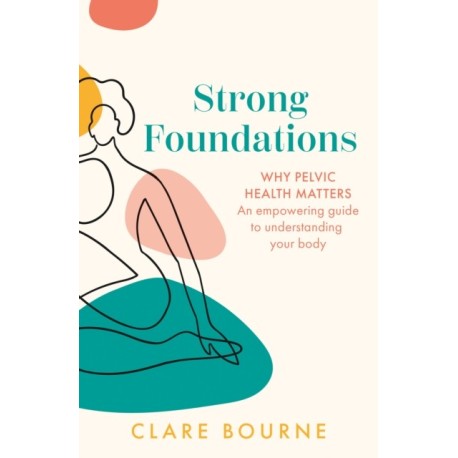 Strong Foundations: Why Pelvic Health Matters – an Empowering Guide to Understanding Your Body