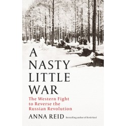 A Nasty Little War: The West's Fight to Reverse the Russian Revolution