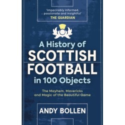 A History of Scottish Football in 100 Objects: The Mayhem, Mavericks and Magic of the Beautiful Game