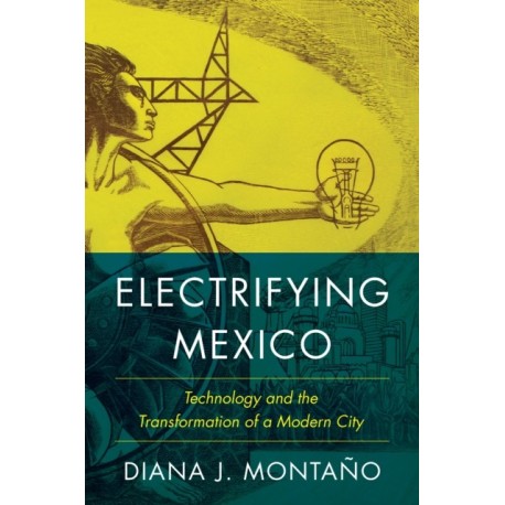 Electrifying Mexico: Technology and the Transformation of a Modern City