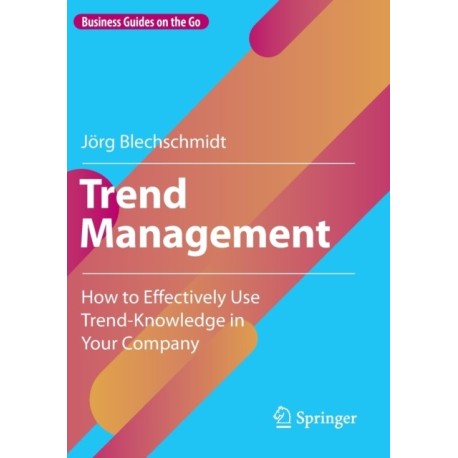 Trend Management: How to Effectively Use Trend-Knowledge in Your Company