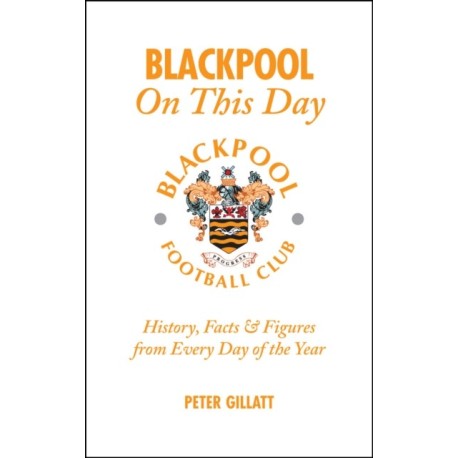 Blackpool FC On This Day: History, Facts and Figures from Every Day of the Year