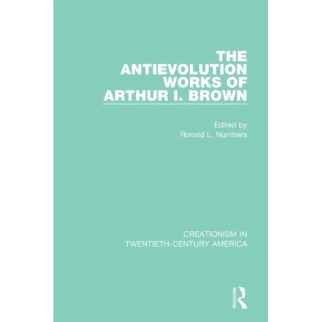The Antievolution Works of Arthur I. Brown: A Ten-Volume Anthology of Documents, 1903-1961