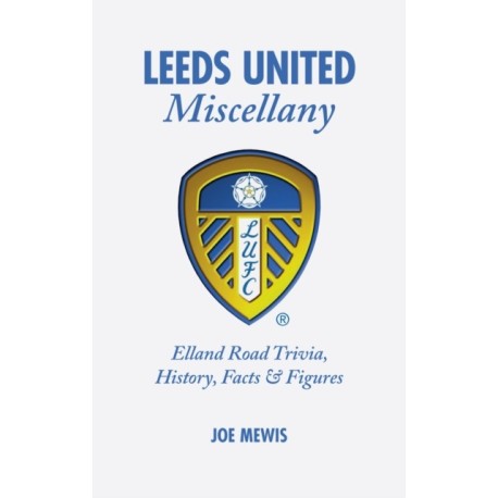 Leeds United Miscellany: United Trivia, History, Facts and Stats