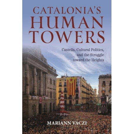 Catalonia's Human Towers: Castells, Cultural Politics, and the Struggle Toward the Heights