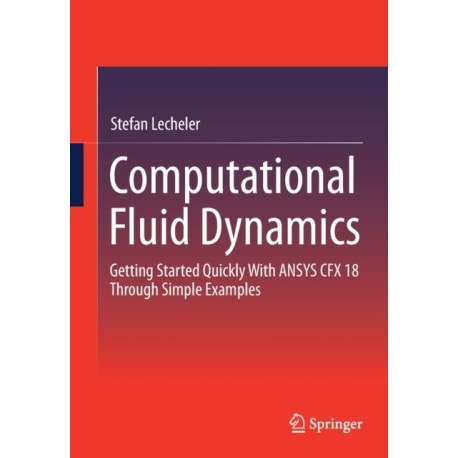 Computational Fluid Dynamics: Getting Started Quickly With ANSYS CFX 18 Through Simple Examples