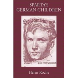 Sparta's German Children: The Ideal of Ancient Sparta in the Royal Prussian Cadet-Corps, 1818-1920, and in National-socialist Elite Schools (the Napolas), 1933-1945